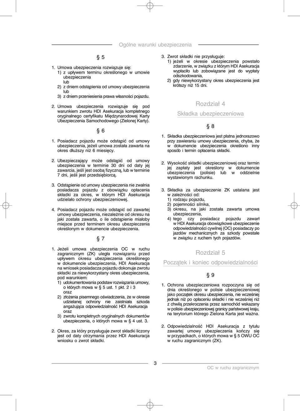 Posiadacz pojazdu może odsta pić od umowy ubezpieczenia, jeżeli umowa została zawarta na okres dłuższy niż 6 miesięcy. 2.