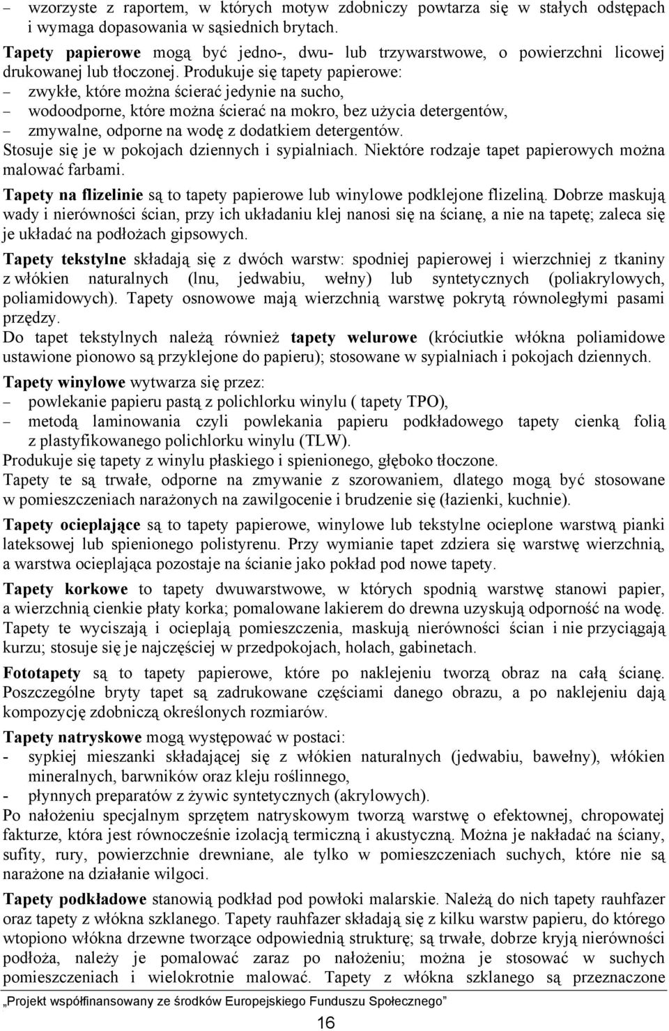 Produkuje się tapety papierowe: zwykłe, które można ścierać jedynie na sucho, wodoodporne, które można ścierać na mokro, bez użycia detergentów, zmywalne, odporne na wodę z dodatkiem detergentów.