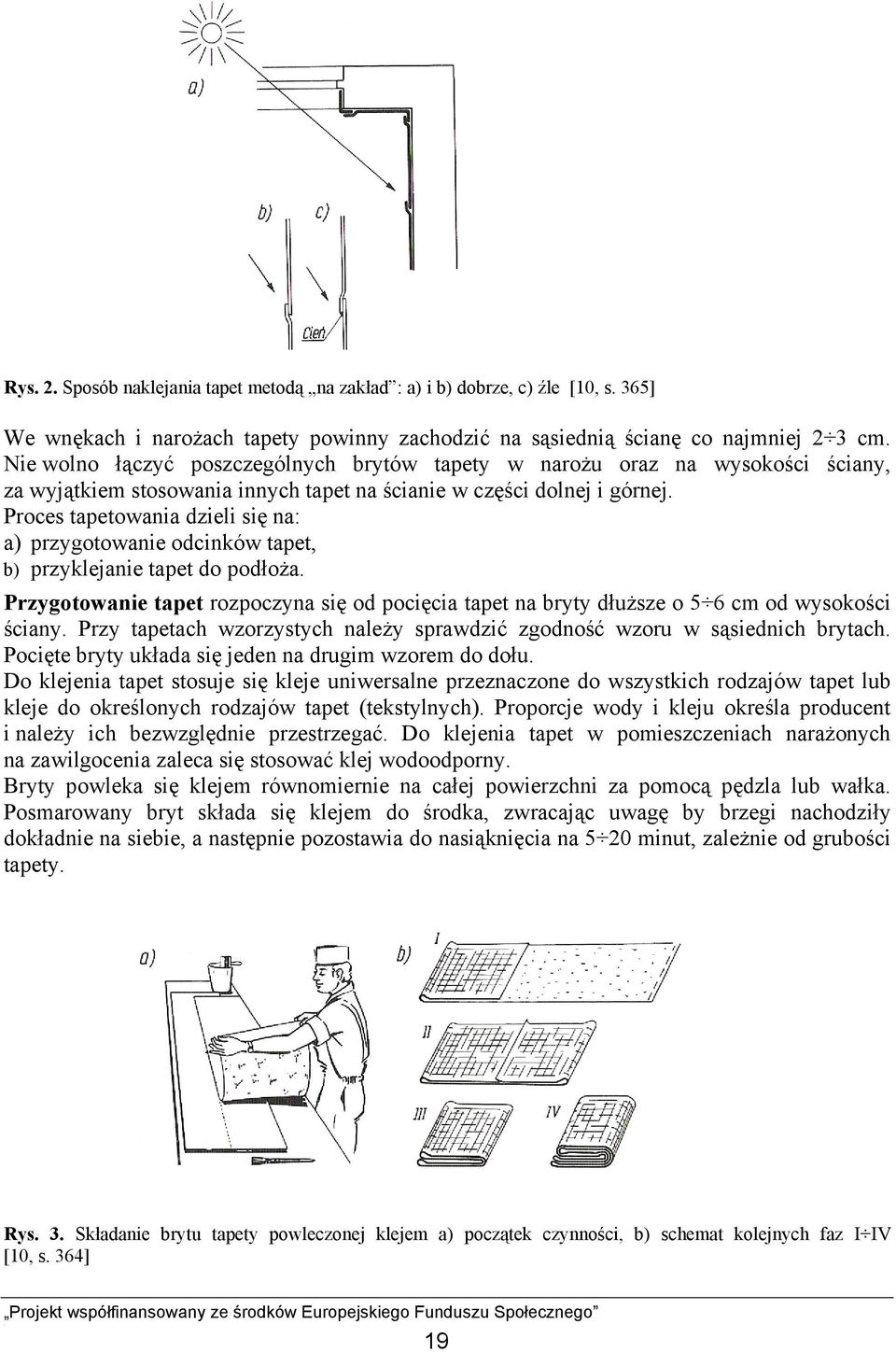 Proces tapetowania dzieli się na: a) przygotowanie odcinków tapet, b) przyklejanie tapet do podłoża. Przygotowanie tapet rozpoczyna się od pocięcia tapet na bryty dłuższe o 5 6 cm od wysokości ściany.