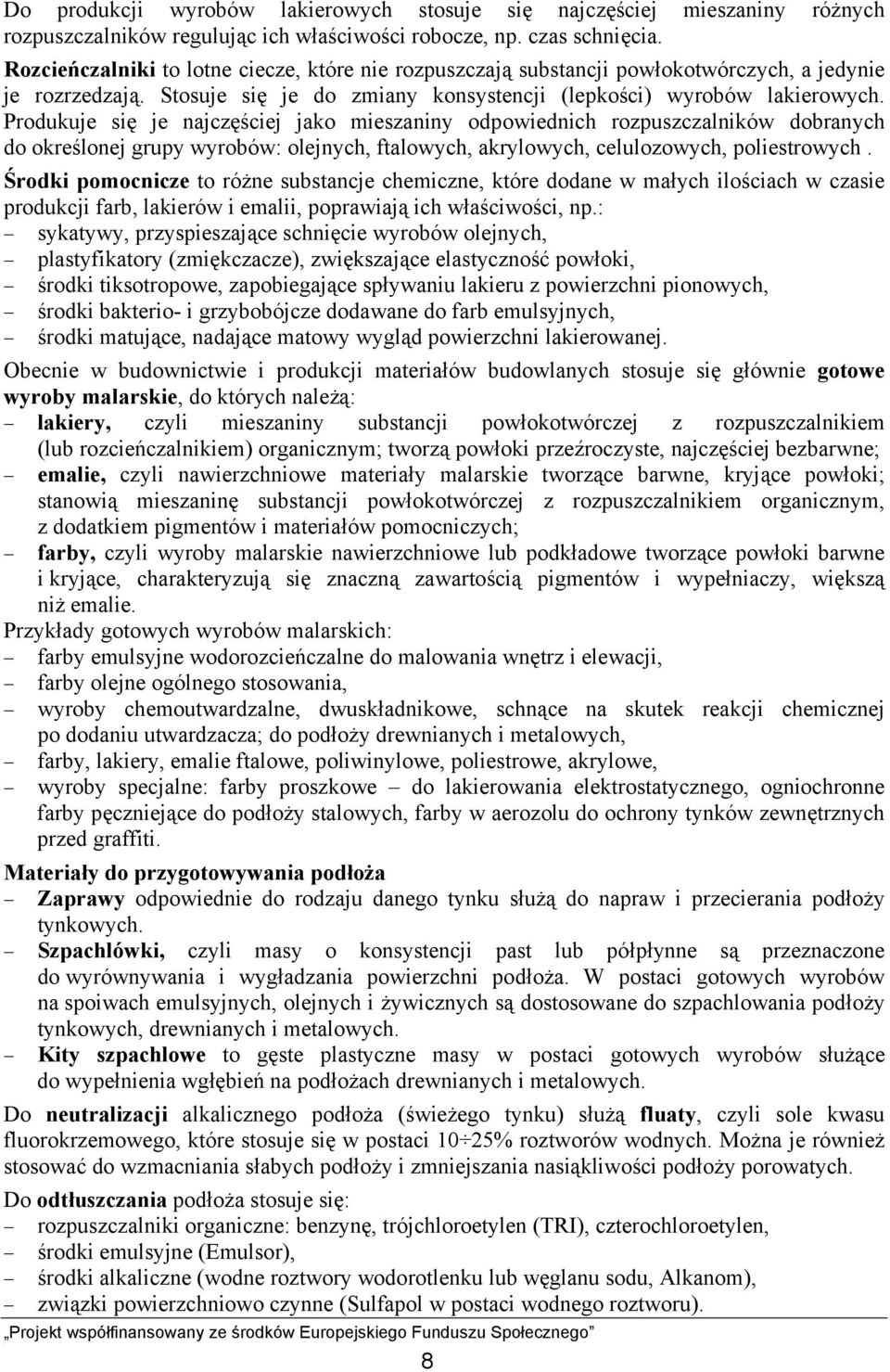 Produkuje się je najczęściej jako mieszaniny odpowiednich rozpuszczalników dobranych do określonej grupy wyrobów: olejnych, ftalowych, akrylowych, celulozowych, poliestrowych.