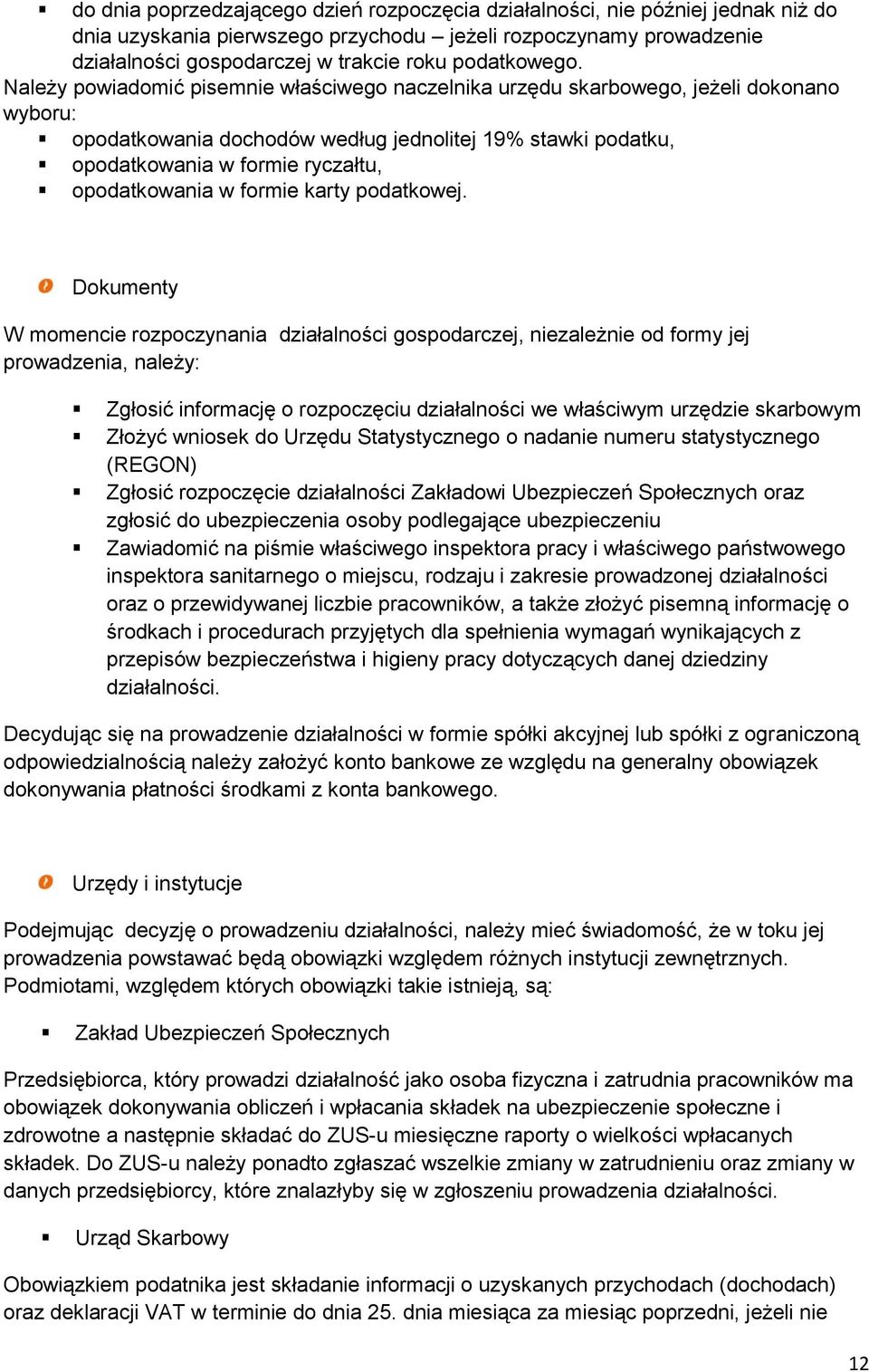 Należy powiadomić pisemnie właściwego naczelnika urzędu skarbowego, jeżeli dokonano wyboru: opodatkowania dochodów według jednolitej 19% stawki podatku, opodatkowania w formie ryczałtu, opodatkowania