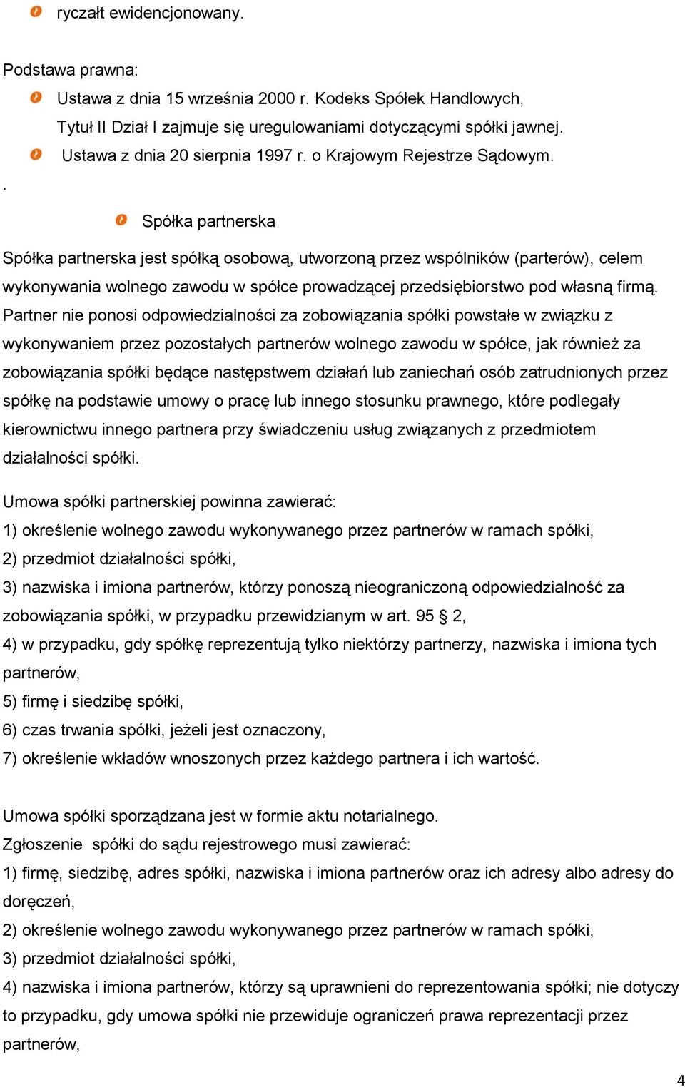 . Spółka partnerska Spółka partnerska jest spółką osobową, utworzoną przez wspólników (parterów), celem wykonywania wolnego zawodu w spółce prowadzącej przedsiębiorstwo pod własną firmą.