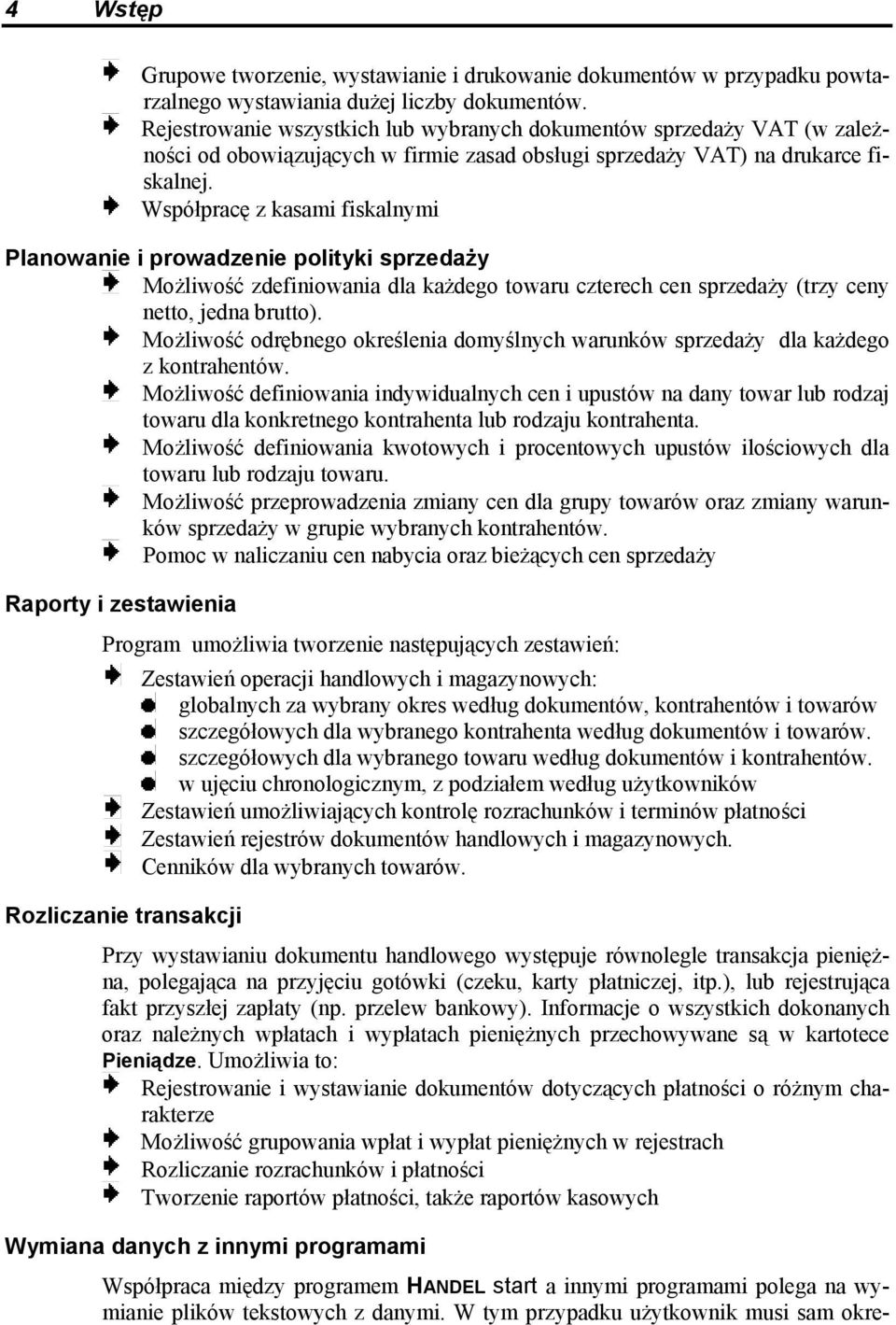 Współpracę z kasami fiskalnymi Planowanie i prowadzenie polityki sprzedaży Możliwość zdefiniowania dla każdego towaru czterech cen sprzedaży (trzy ceny netto, jedna brutto).
