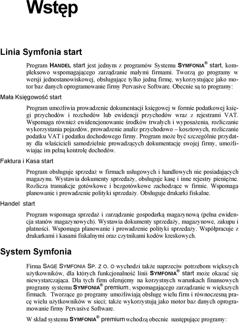Obecnie są to programy: Mała Księgowość start Program umożliwia prowadzenie dokumentacji księgowej w formie podatkowej księgi przychodów i rozchodów lub ewidencji przychodów wraz z rejestrami VAT.
