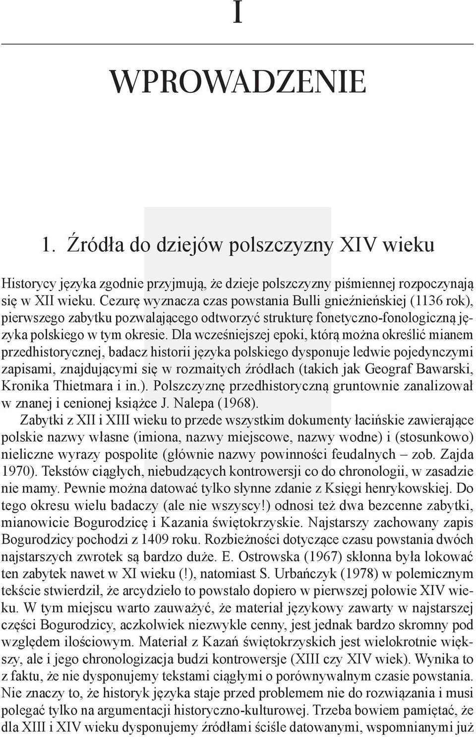 Dla wcześniejszej epoki, którą można określić mianem przedhistorycznej, badacz historii języka polskiego dysponuje ledwie pojedynczymi zapisami, znajdującymi się w rozmaitych źródłach (takich jak