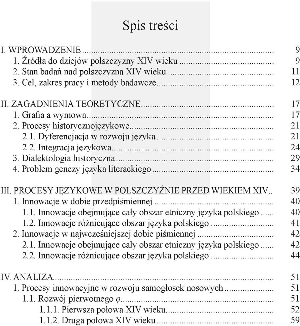 Problem genezy języka literackiego... 34 III. Procesy językowe w polszczyźnie przed wiekiem XIV.. 39 1. Innowacje w dobie przedpiśmiennej... 40 1.1. Innowacje obejmujące cały obszar etniczny języka polskiego.