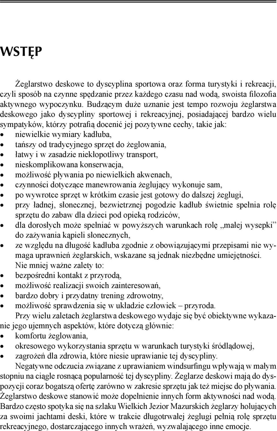 niewielkie wymiary kadłuba, tańszy od tradycyjnego sprzęt do żeglowania, łatwy i w zasadzie niekłopotliwy transport, nieskomplikowana konserwacja, możliwość pływania po niewielkich akwenach,