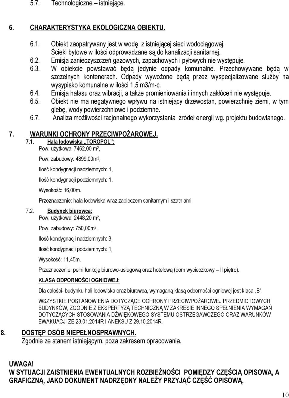 Przechowywane będą w szczelnych kontenerach. Odpady wywożone będą przez wyspecjalizowane służby na wysypisko komunalne w ilości 1,5 m3/m-c. 6.4.
