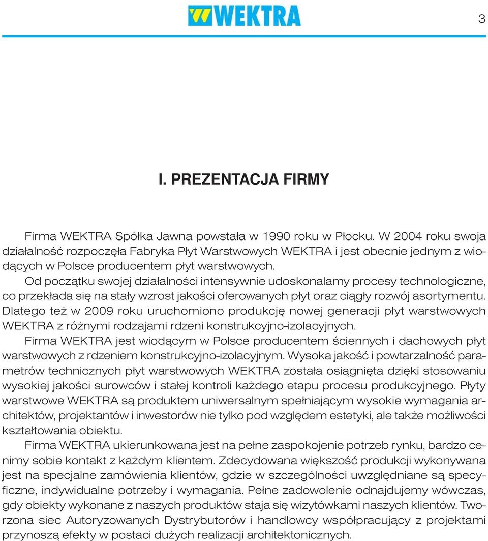 Od początku swojej działalności intensywnie udoskonalamy procesy technologiczne, co przekłada się na stały wzrost jakości oferowanych płyt oraz ciągły rozwój asortymentu.
