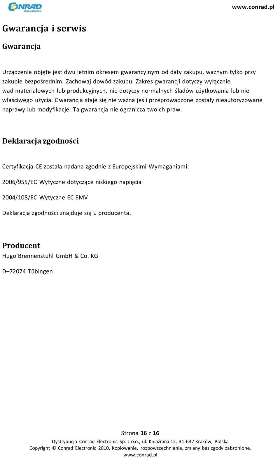 Gwarancja staje się nie ważna jeśli przeprowadzone zostały nieautoryzowane naprawy lub modyfikacje. Ta gwarancja nie ogranicza twoich praw.