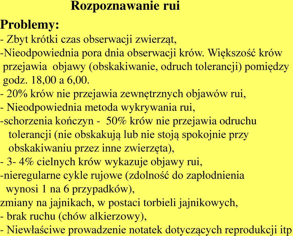 - 20% krów nie przejawia zewnętrznych objawów rui, - Nieodpowiednia metoda wykrywania rui, -schorzenia kończyn - 50% krów nie przejawia odruchu tolerancji (nie obskakują lub nie