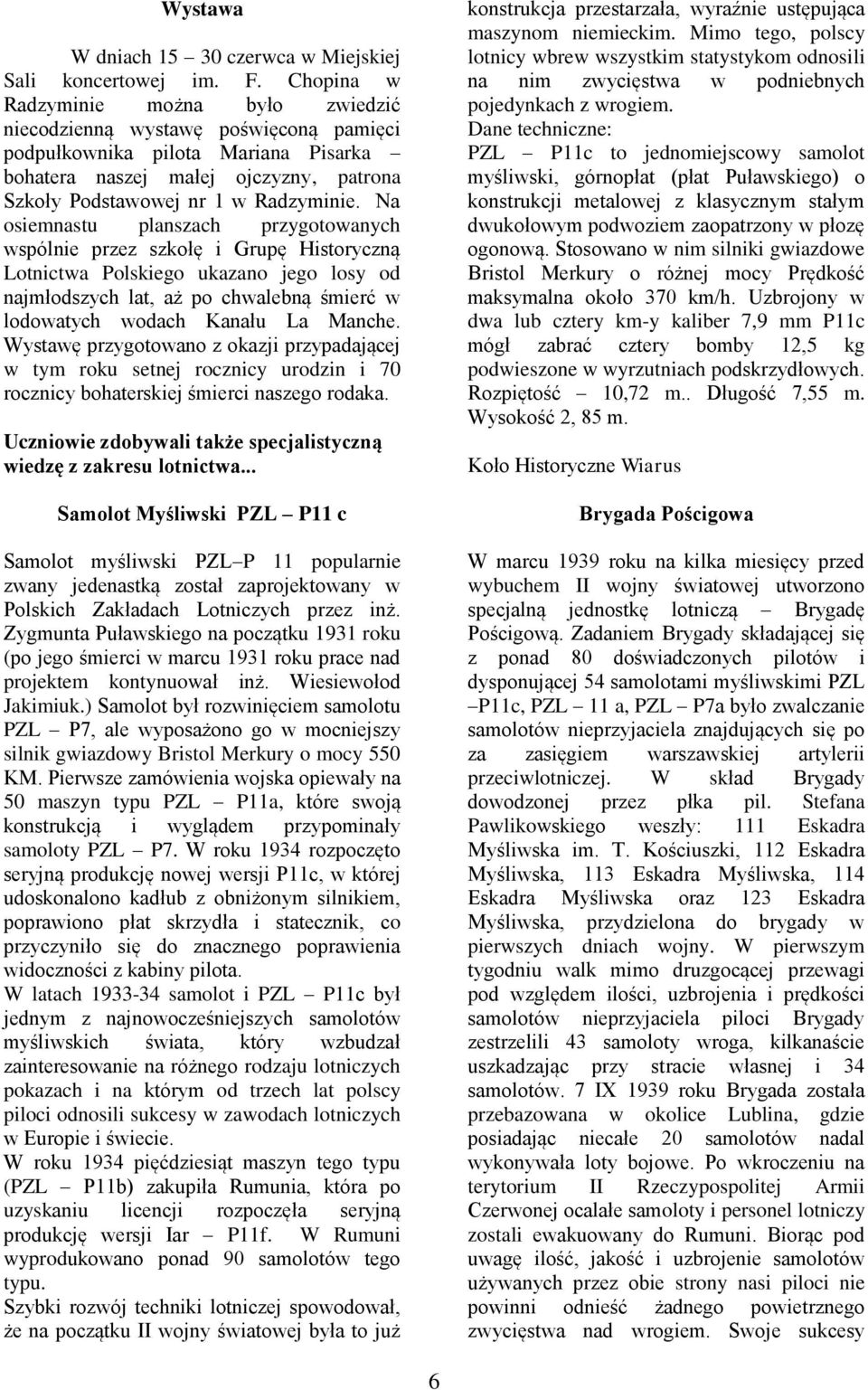 Na osiemnastu planszach przygotowanych wspólnie przez szkołę i Grupę Historyczną Lotnictwa Polskiego ukazano jego losy od najmłodszych lat, aż po chwalebną śmierć w lodowatych wodach Kanału La Manche.