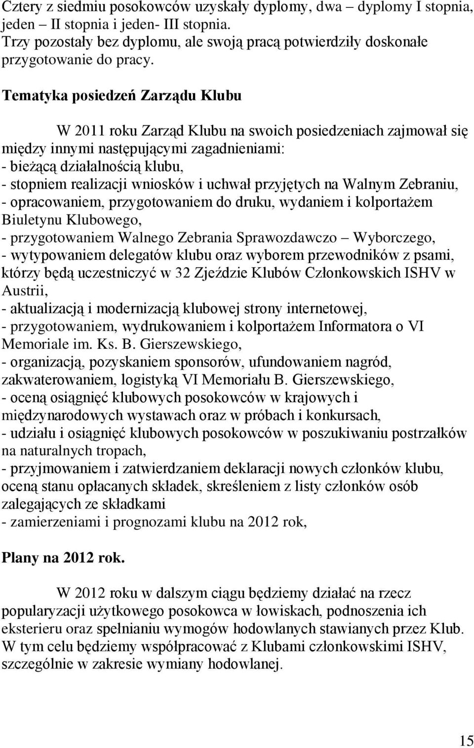 i uchwał przyjętych na Walnym Zebraniu, - opracowaniem, przygotowaniem do druku, wydaniem i kolportażem Biuletynu Klubowego, - przygotowaniem Walnego Zebrania Sprawozdawczo Wyborczego, - wytypowaniem