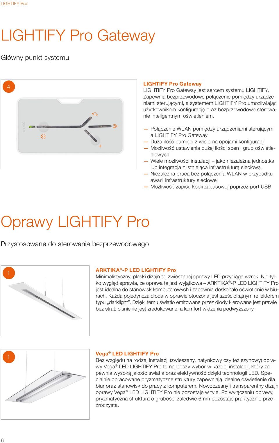 Połączenie WLAN pomiędzy urządzeniami sterującymi a LIGHTIFY Pro Gateway Duża ilość pamięci z wieloma opcjami konfi guracji Możliwość ustawienia dużej ilości scen i grup oświetleniowych Wiele