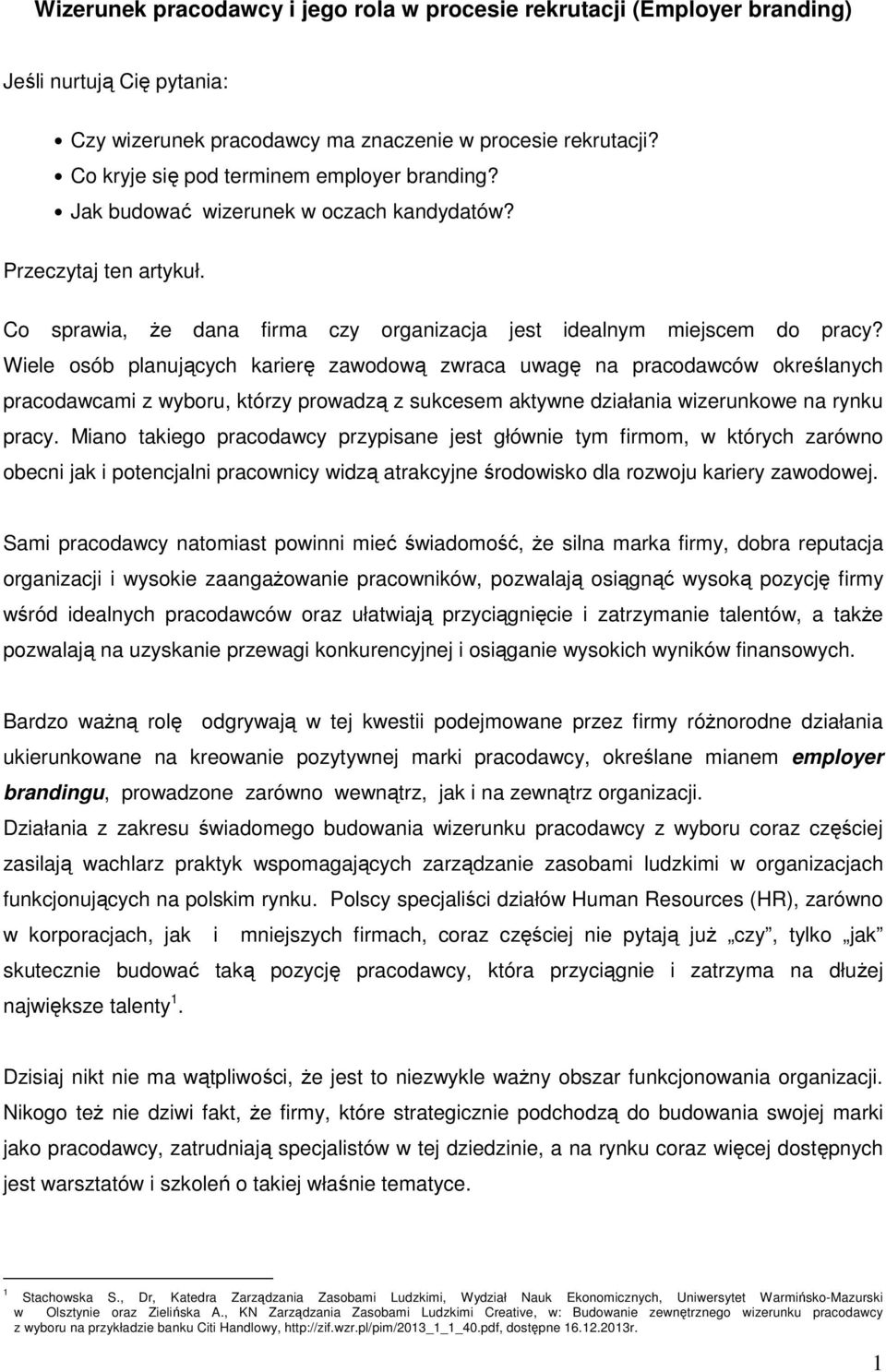 Wiele osób planujących karierę zawodową zwraca uwagę na pracodawców określanych pracodawcami z wyboru, którzy prowadzą z sukcesem aktywne działania wizerunkowe na rynku pracy.