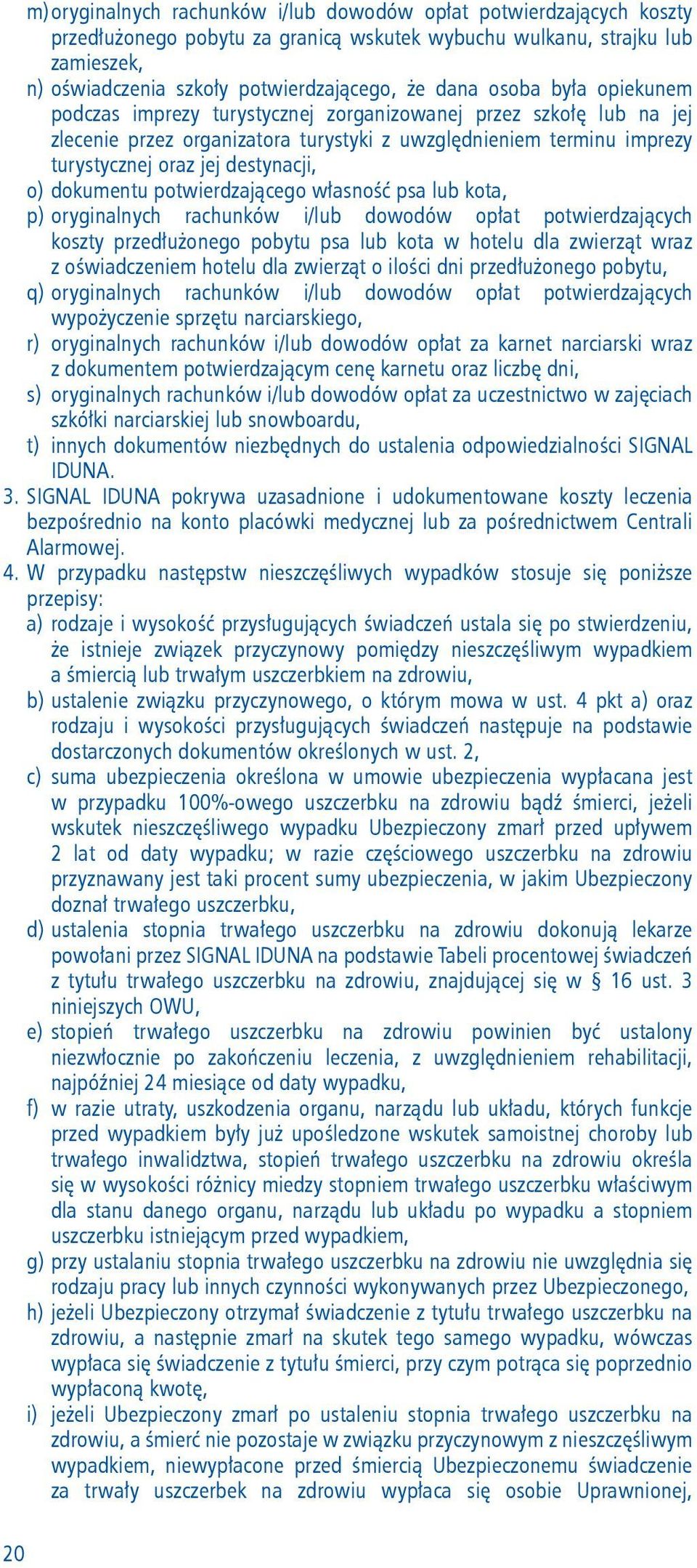 dokumentu potwierdzającego własność psa lub kota, p) oryginalnych rachunków i/lub dowodów opłat potwierdzających koszty przedłużonego pobytu psa lub kota w hotelu dla zwierząt wraz z oświadczeniem