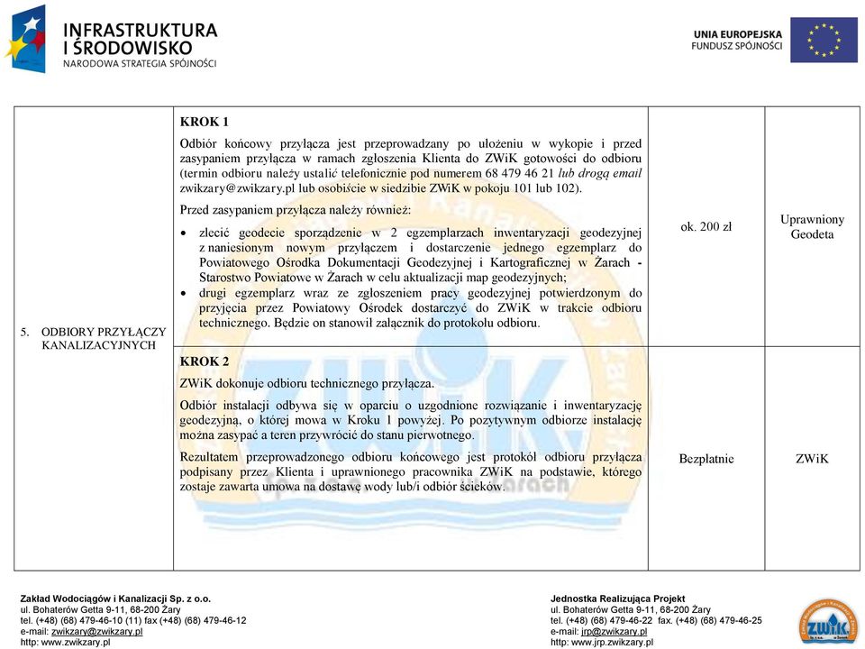 ODBIORY PRZYŁĄCZY KANALIZACYJNYCH Przed zasypaniem przyłącza należy również: zlecić geodecie sporządzenie w 2 egzemplarzach inwentaryzacji geodezyjnej z naniesionym nowym przyłączem i dostarczenie