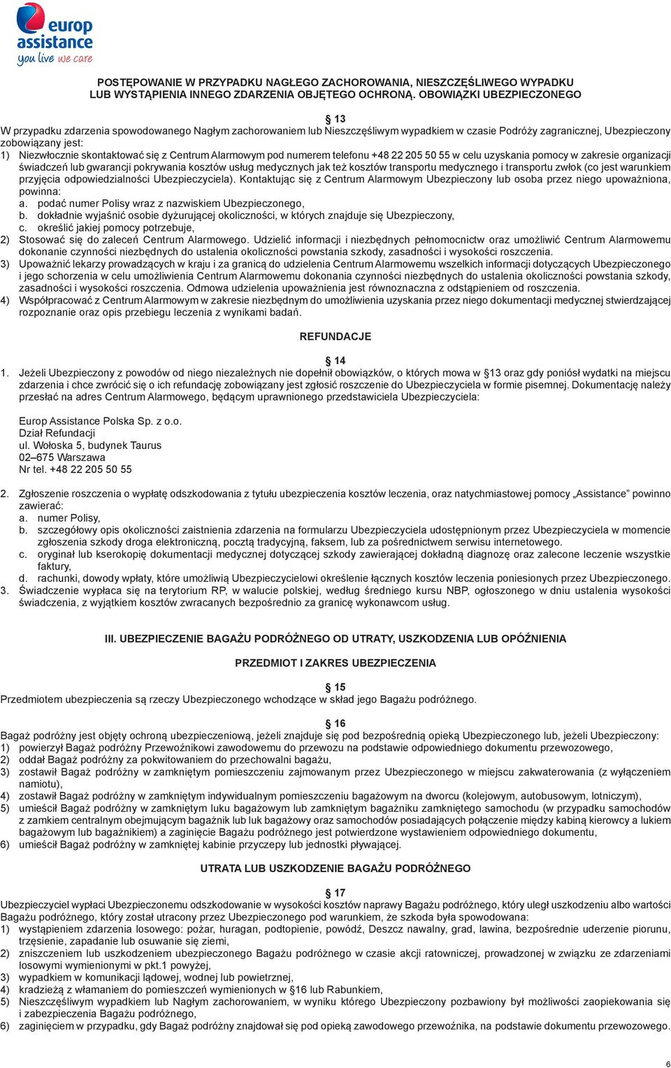 skontaktować się z Centrum Alarmowym pod numerem telefonu +48 22 205 50 55 w celu uzyskania pomocy w zakresie organizacji świadczeń lub gwarancji pokrywania kosztów usług medycznych jak też kosztów