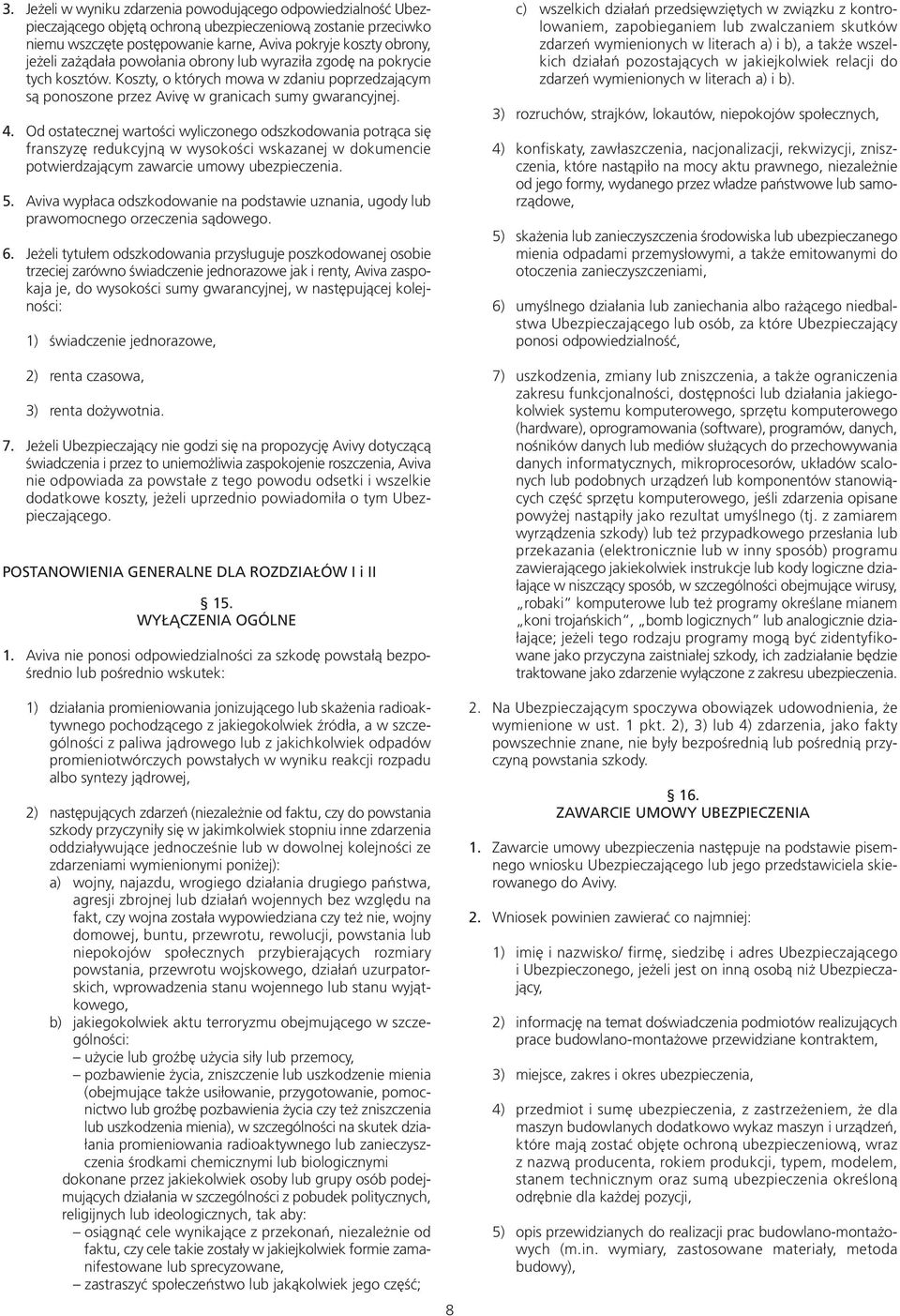 Od ostatecznej wartości wyliczonego odszkodowania potrąca się franszyzę redukcyjną w wysokości wskazanej w dokumencie potwierdzającym zawarcie umowy ubezpieczenia. 5.
