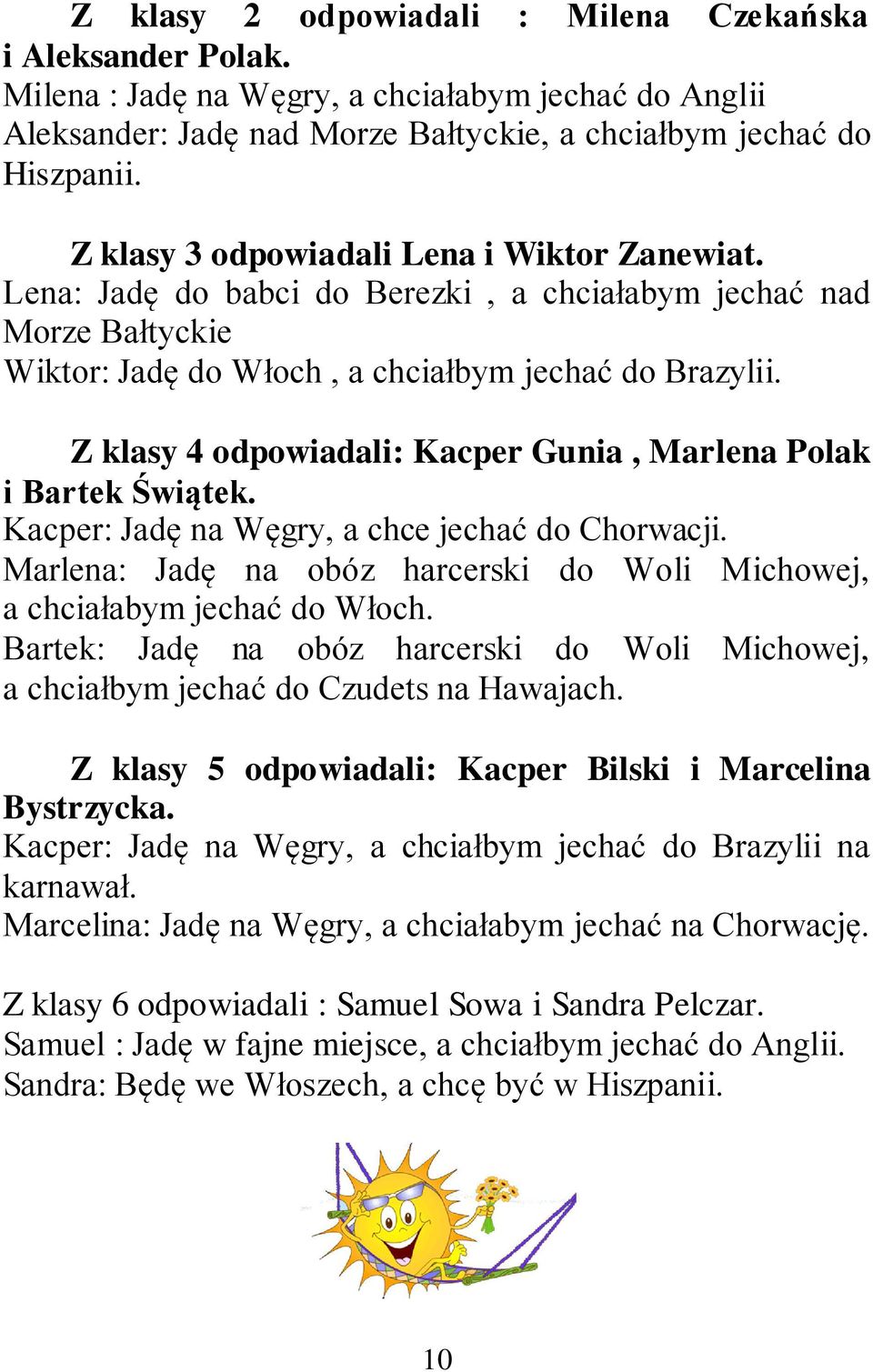 Z klasy 4 odpowiadali: Kacper Gunia, Marlena Polak i Bartek Świątek. Kacper: Jadę na Węgry, a chce jechać do Chorwacji. Marlena: Jadę na obóz harcerski do Woli Michowej, a chciałabym jechać do Włoch.