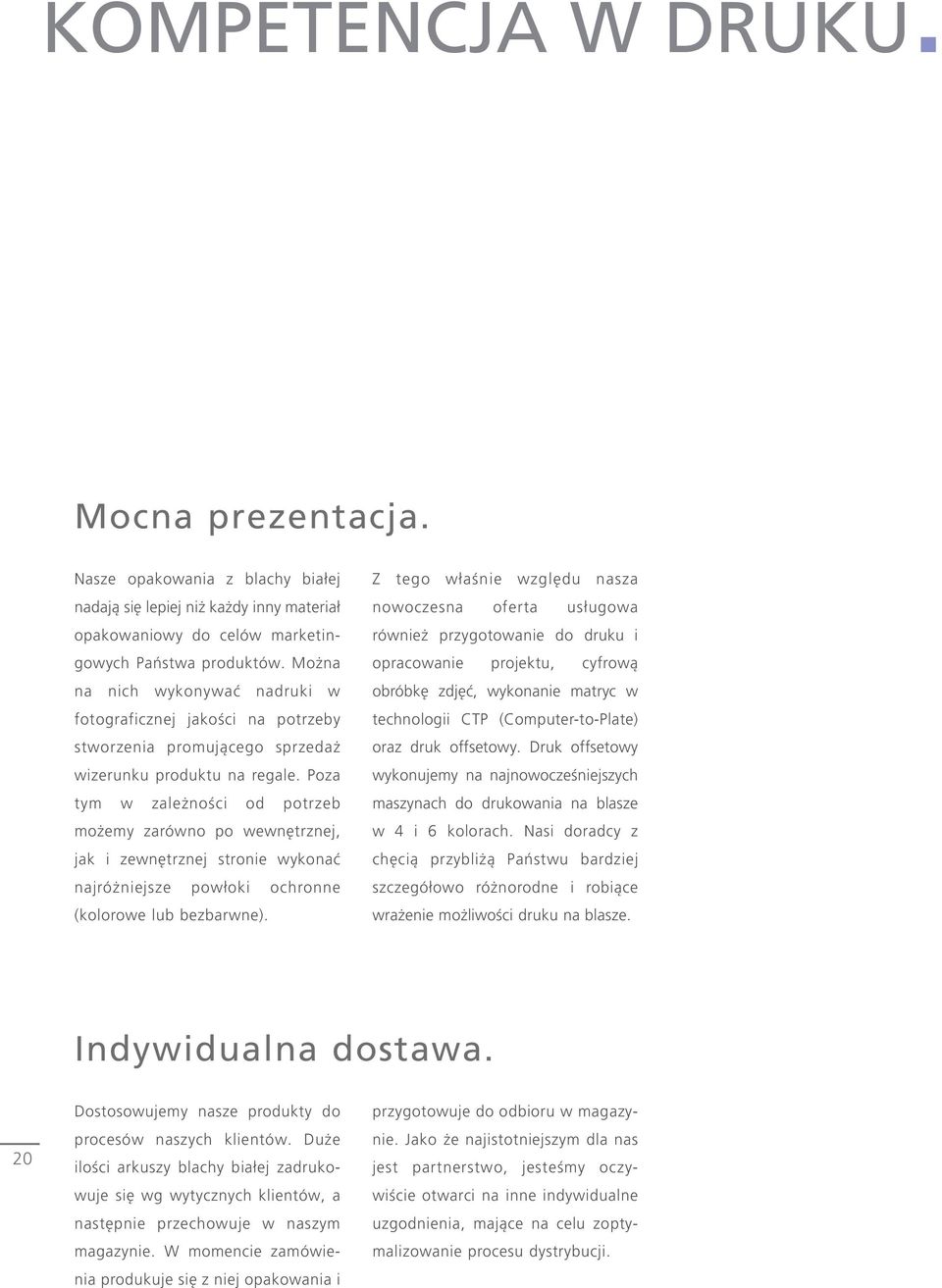 Poza tym w zależności od potrzeb możemy zarówno po wewnętrznej, jak i zewnętrznej stronie wykonać najróżniejsze powłoki ochronne (kolorowe lub bezbarwne).