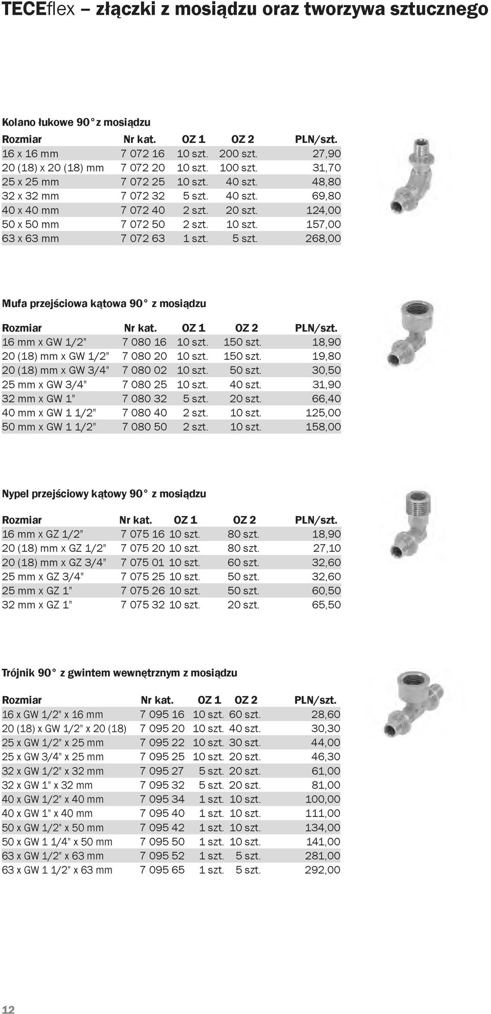 5 szt. 268,00 Mufa przejściowa kątowa 90 z mosiądzu 16 mm x GW 1/2" 7 080 16 10 szt. 150 szt. 18,90 20 (18) mm x GW 1/2" 7 080 20 10 szt. 150 szt. 19,80 20 (18) mm x GW 3/4" 7 080 02 10 szt. 50 szt.