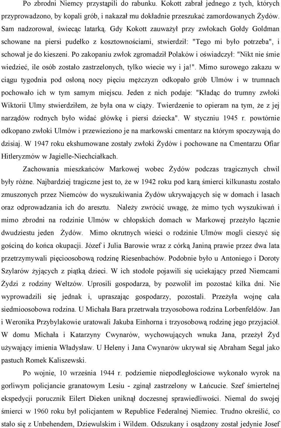 Po zakopaniu zwłok zgromadził Polaków i oświadczył: "Nikt nie śmie wiedzieć, ile osób zostało zastrzelonych, tylko wiecie wy i ja!". Mimo surowego zakazu w ciągu tygodnia pod osłoną nocy pięciu mężczyzn odkopało grób Ulmów i w trumnach pochowało ich w tym samym miejscu.