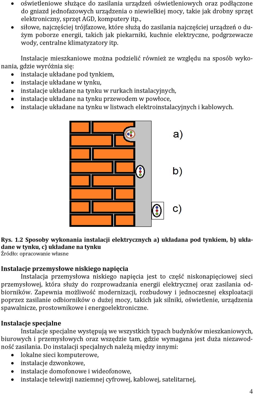 Instalacje mieszkaniowe można podzielić również ze względu na sposób wykonania, gdzie wyróżnia się: instalacje układane pod tynkiem, instalacje układane w tynku, instalacje układane na tynku w