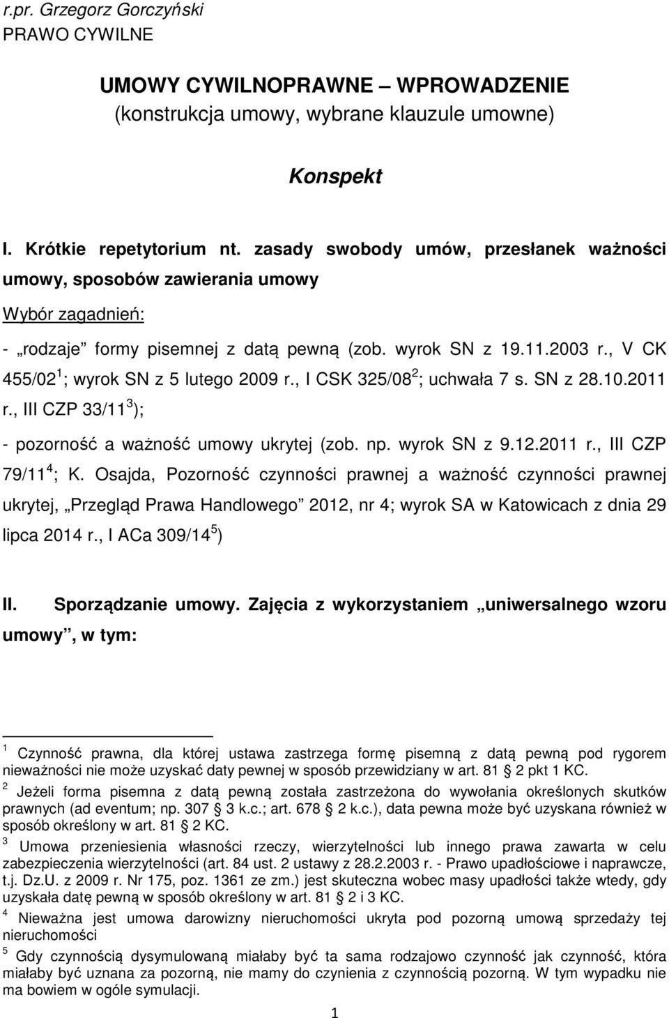 , V CK 455/02 1 ; wyrok SN z 5 lutego 2009 r., I CSK 325/08 2 ; uchwała 7 s. SN z 28.10.2011 r., III CZP 33/11 3 ); - pozorność a ważność umowy ukrytej (zob. np. wyrok SN z 9.12.2011 r., III CZP 79/11 4 ; K.
