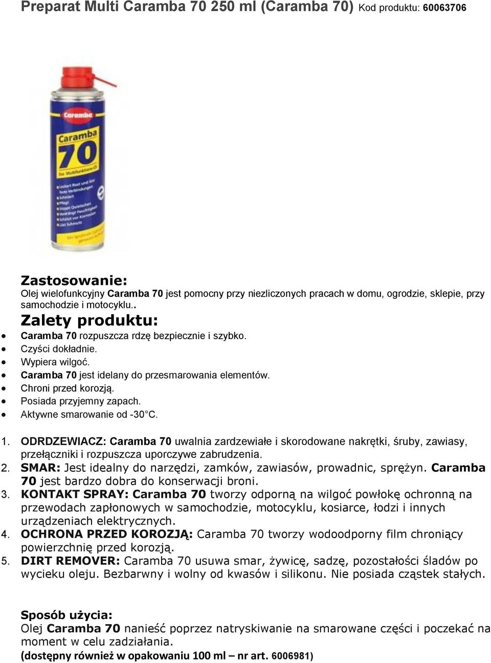 Aktywne smarowanie od -30 C. 1. ODRDZEWIACZ: Caramba 70 uwalnia zardzewiałe i skorodowane nakrętki, śruby, zawiasy, przełączniki i rozpuszcza uporczywe zabrudzenia. 2.