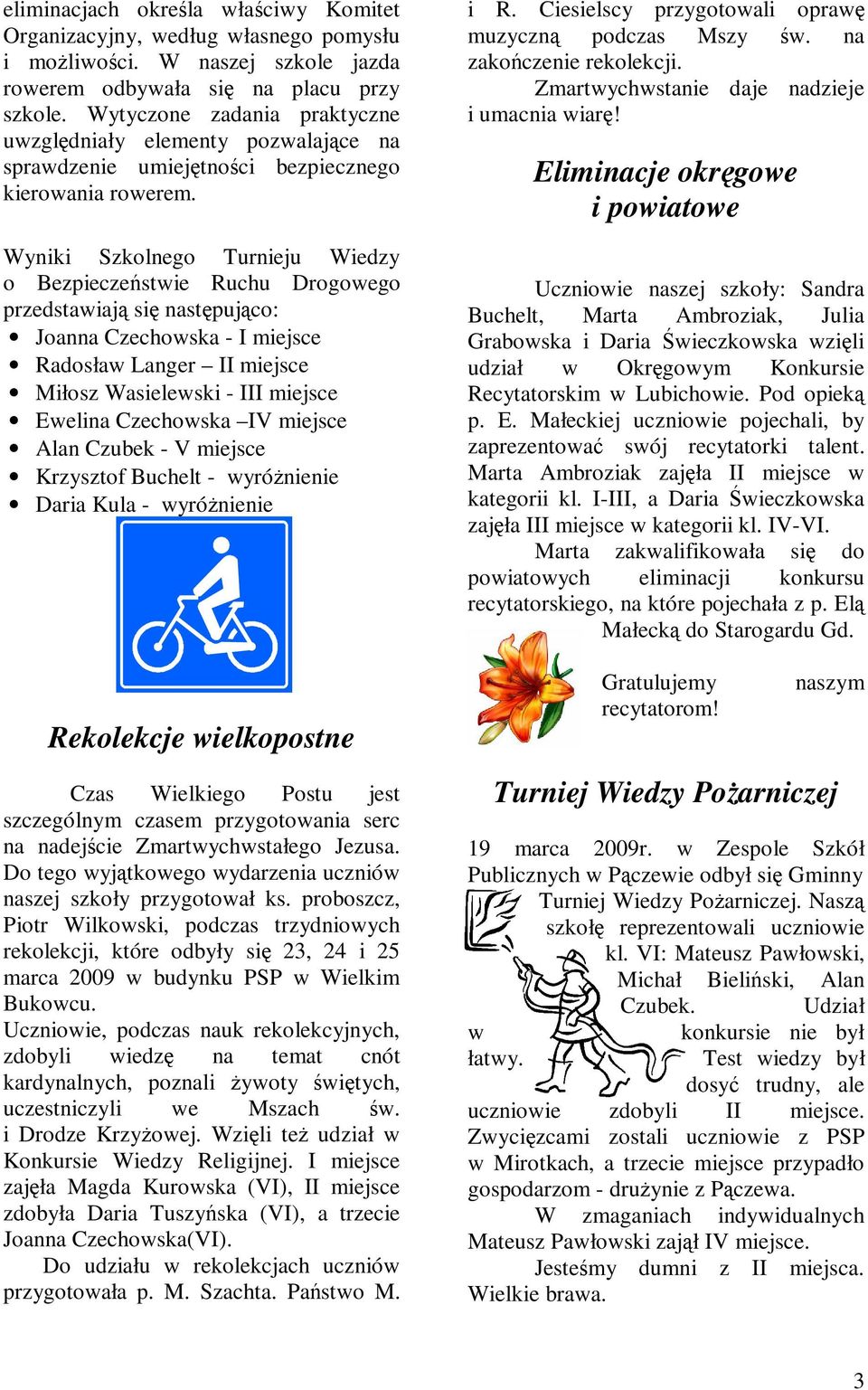Wyniki Szkolnego Turnieju Wiedzy o Bezpieczeństwie Ruchu Drogowego przedstawiają się następująco: Joanna Czechowska - I miejsce Radosław Langer II miejsce Miłosz Wasielewski - III miejsce Ewelina