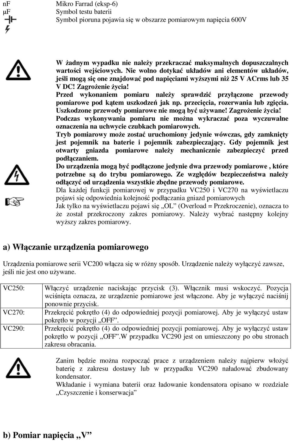 Przed wykonaniem pomiaru należy sprawdzić przyłączone przewody pomiarowe pod kątem uszkodzeń jak np. przecięcia, rozerwania lub zgięcia. Uszkodzone przewody pomiarowe nie mogą być używane!