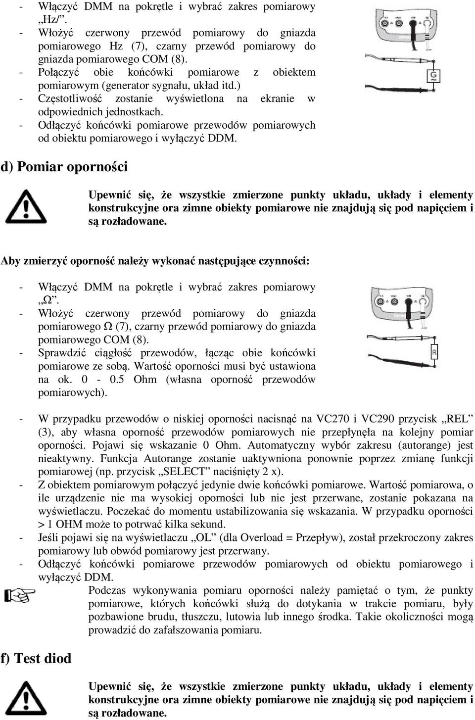 - Odłączyć końcówki pomiarowe przewodów pomiarowych od obiektu pomiarowego i d) Pomiar oporności Upewnić się, że wszystkie zmierzone punkty układu, układy i elementy konstrukcyjne ora zimne obiekty