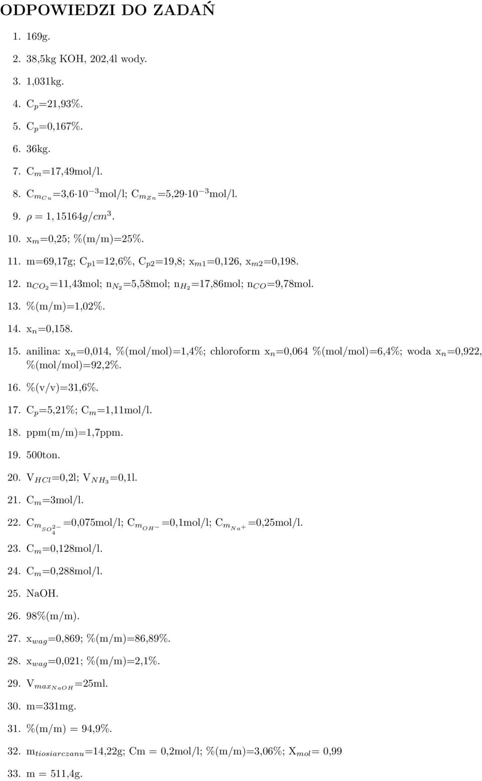 x n =0,158. 15. anilina: x n =0,014, %(mol/mol)=1,4%; chloroform x n =0,064 %(mol/mol)=6,4%; woda x n =0,922, %(mol/mol)=92,2%. 16. %(v/v)=31,6%. 17. C p =5,21%; C m =1,11mol/l. 18. ppm(m/m)=1,7ppm.