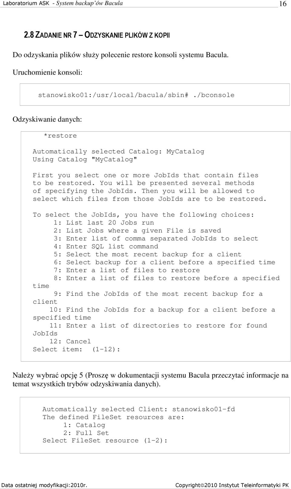 You will be presented several methods of specifying the JobIds. Then you will be allowed to select which files from those JobIds are to be restored.