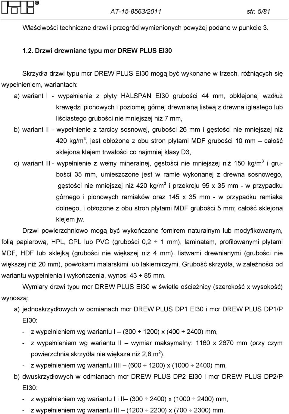 Drzwi drewniane typu mcr DREW PLUS EI30 Skrzydła drzwi typu mcr DREW PLUS EI30 mogą być wykonane w trzech, różniących się wypełnieniem, wariantach: a) wariant I - wypełnienie z płyty HALSPAN EI30