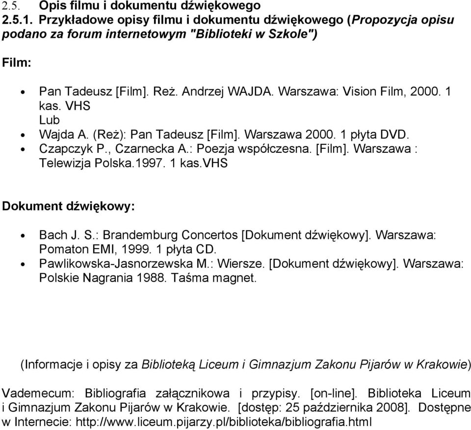 1997. 1 kas.vhs Dokument dźwiękowy: Bach J. S.: Brandemburg Concertos [Dokument dźwiękowy]. Warszawa: Pomaton EMI, 1999. 1 płyta CD. Pawlikowska-Jasnorzewska M.: Wiersze. [Dokument dźwiękowy]. Warszawa: Polskie Nagrania 1988.