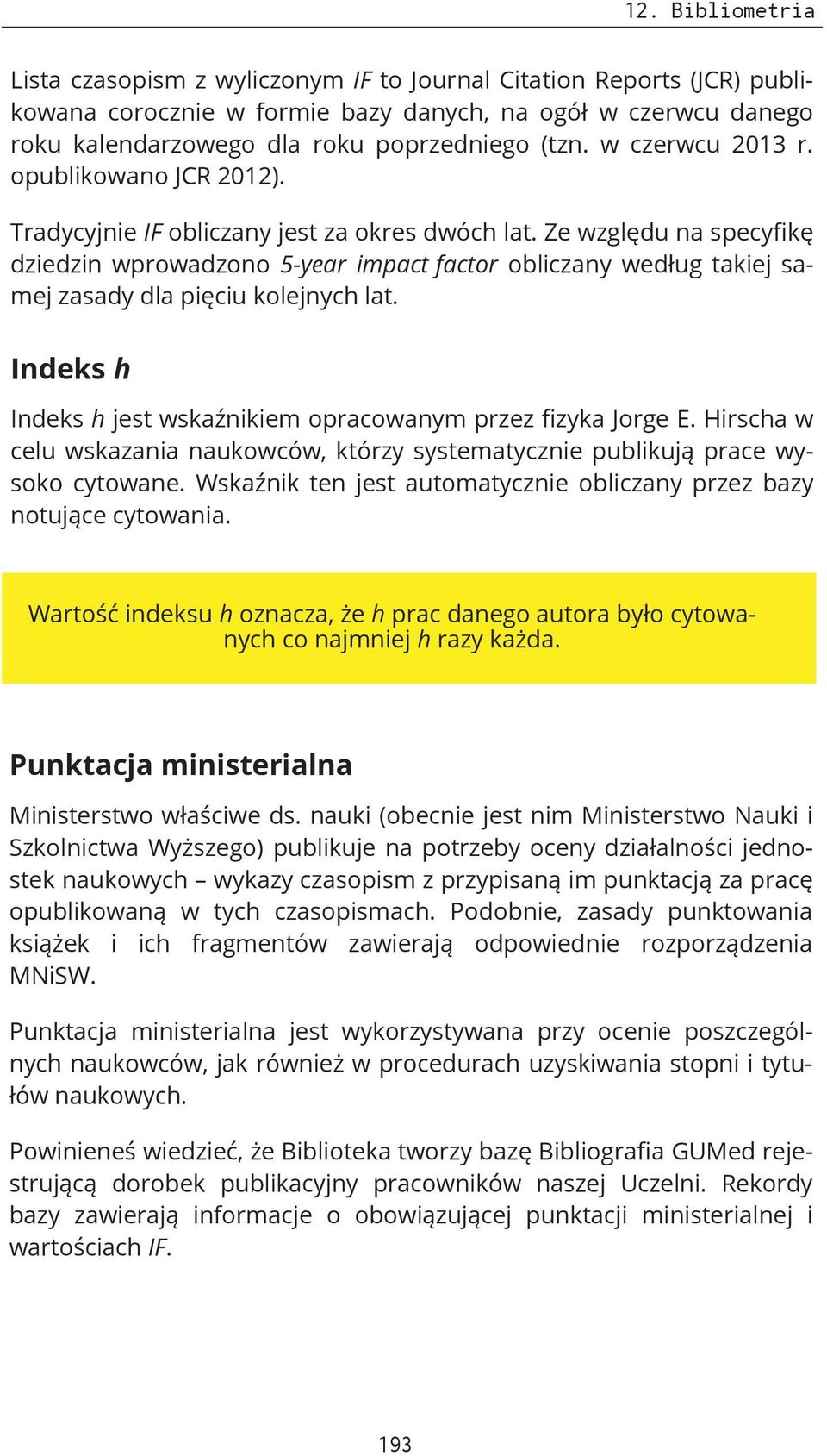 Ze względu na specyfikę dziedzin wprowadzono 5-year impact factor obliczany według takiej samej zasady dla pięciu kolejnych lat. Indeks h Indeks h jest wskaźnikiem opracowanym przez fizyka Jorge E.