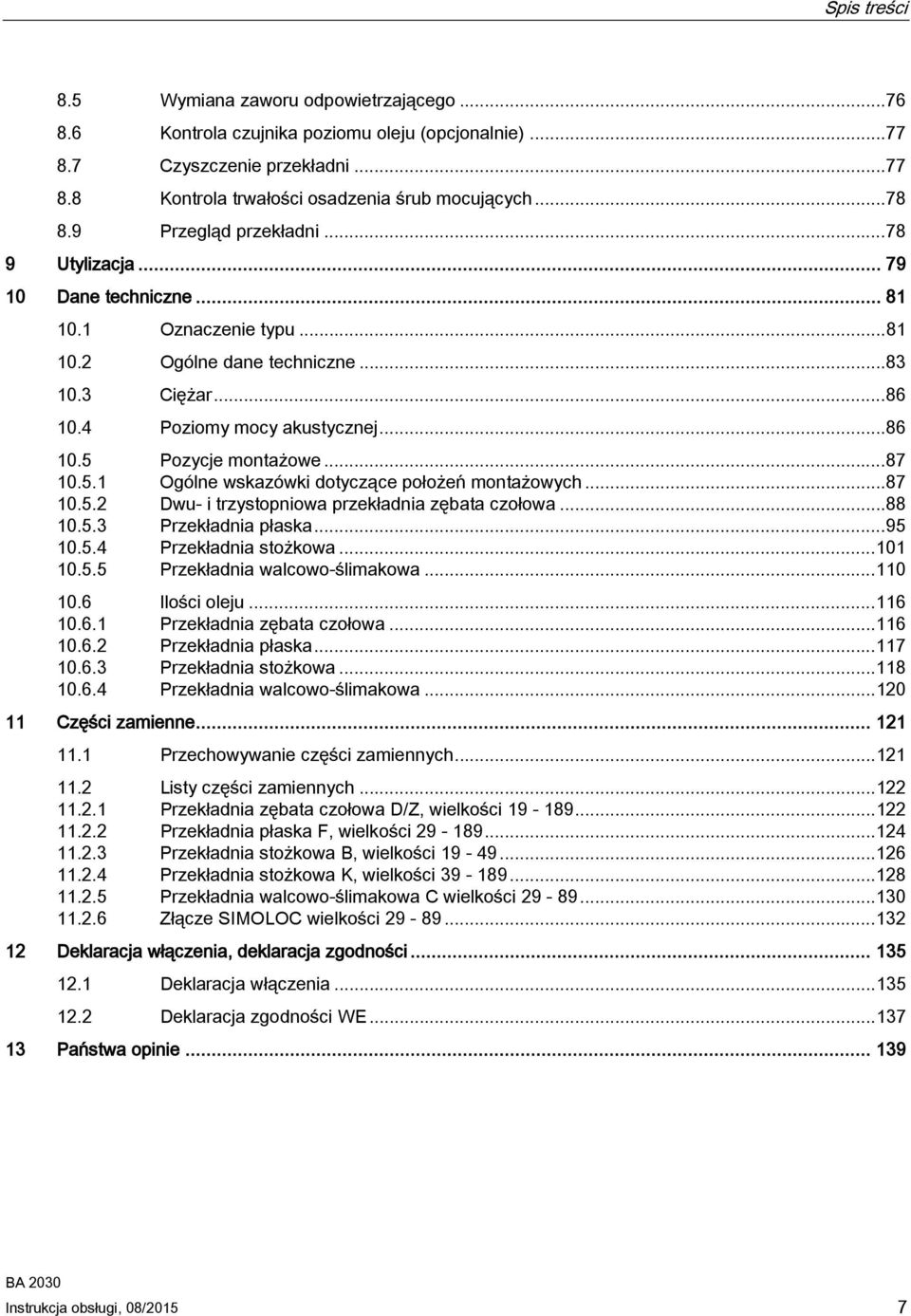 .. 87 10.5.1 Ogólne wskazówki dotyczące położeń montażowych... 87 10.5.2 Dwu- i trzystopniowa przekładnia zębata czołowa... 88 10.5.3 Przekładnia płaska... 95 10.5.4 Przekładnia stożkowa... 101 10.5.5 Przekładnia walcowo-ślimakowa.