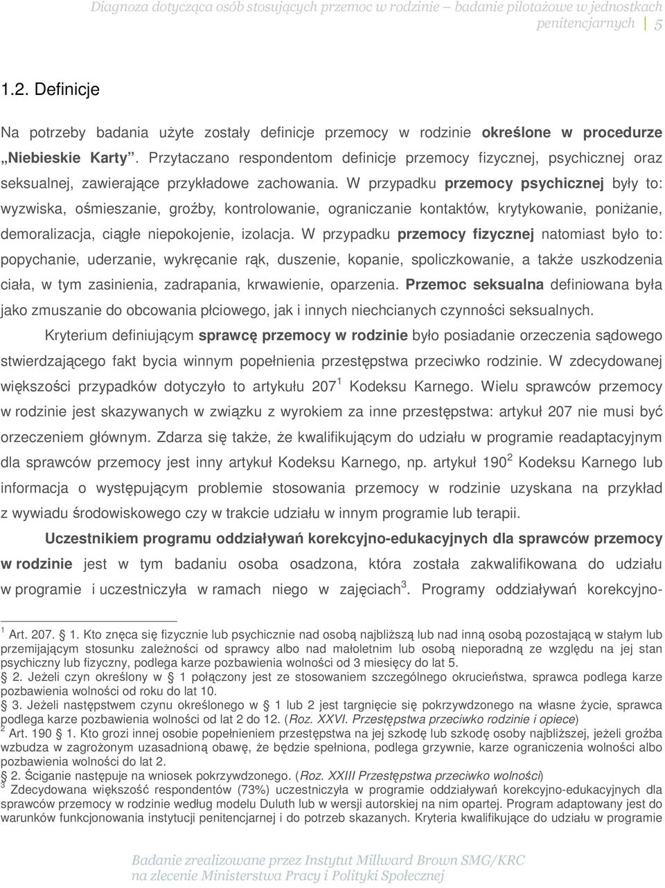 W przypadku przemocy psychicznej były to: wyzwiska, ośmieszanie, groźby, kontrolowanie, ograniczanie kontaktów, krytykowanie, poniżanie, demoralizacja, ciągłe niepokojenie, izolacja.