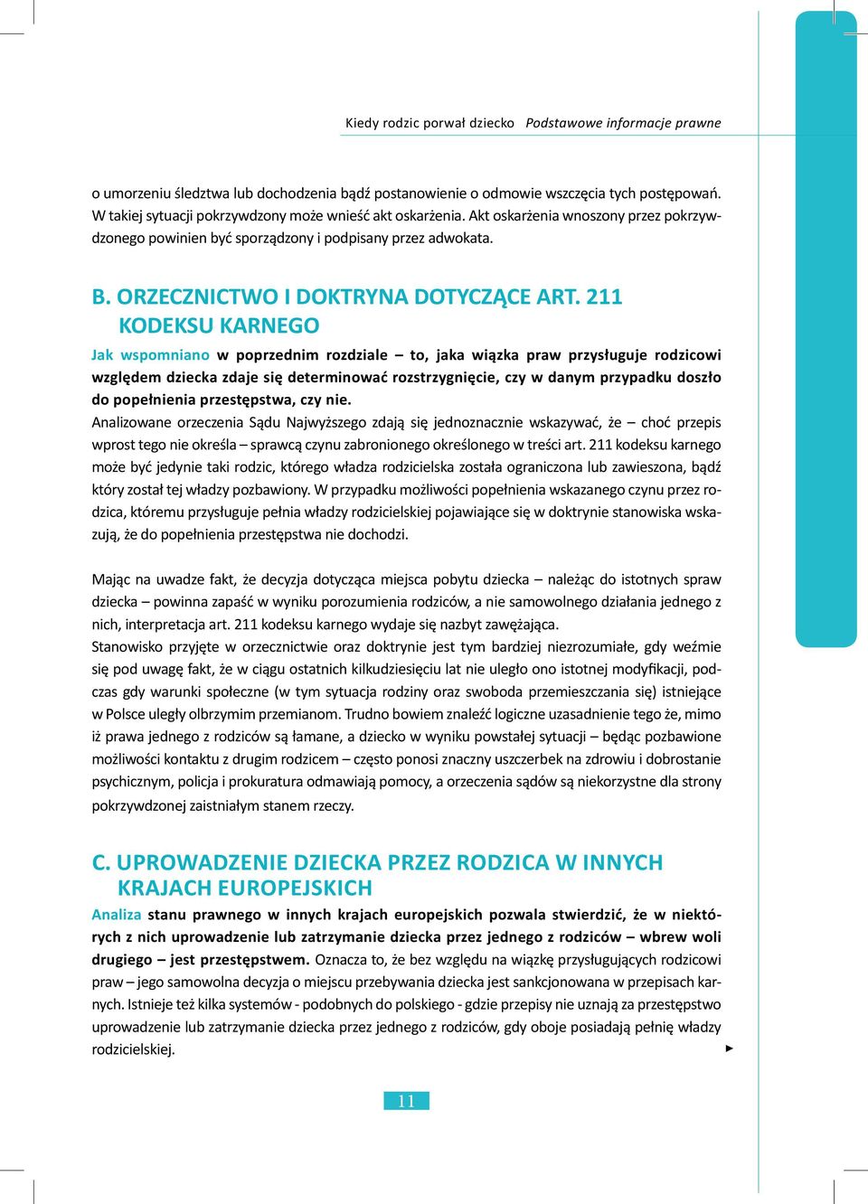 211 KODEKSU KARNEGO Jak wspomniano w poprzednim rozdziale to, jaka wiązka praw przysługuje rodzicowi względem dziecka zdaje się determinować rozstrzygnięcie, czy w danym przypadku doszło do