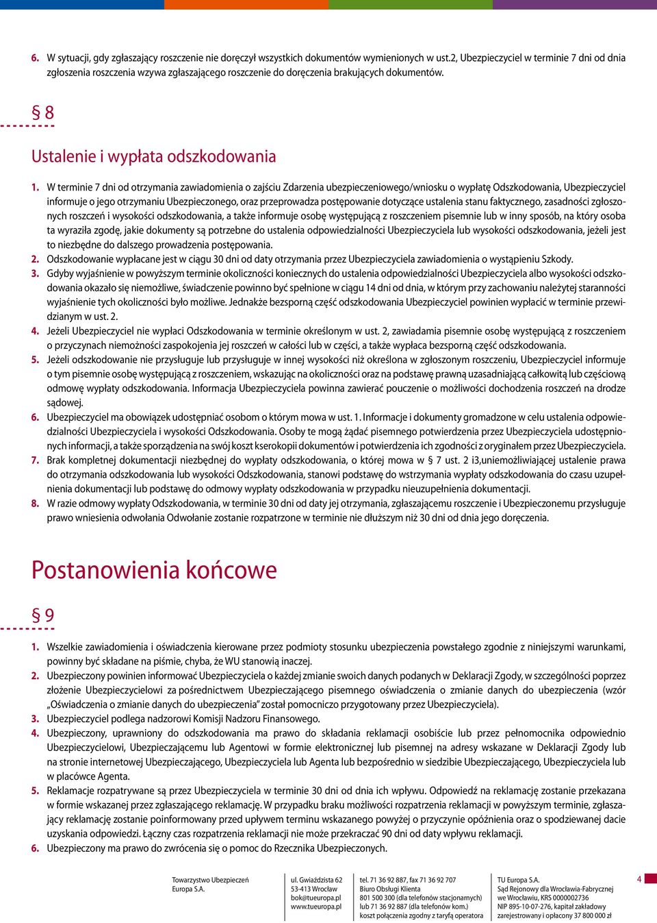 W terminie 7 dni od otrzymania zawiadomienia o zajściu Zdarzenia ubezpieczeniowego/wniosku o wypłatę Odszkodowania, Ubezpieczyciel informuje o jego otrzymaniu Ubezpieczonego, oraz przeprowadza