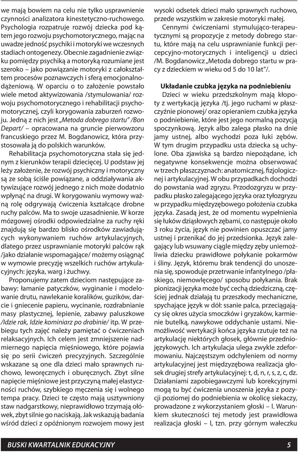 Obecnie zagadnienie związku pomiędzy psychiką a motoryką rozumiane jest szeroko jako powiązanie motoryki z całokształtem procesów poznawczych i sferą emocjonalnodążeniową.