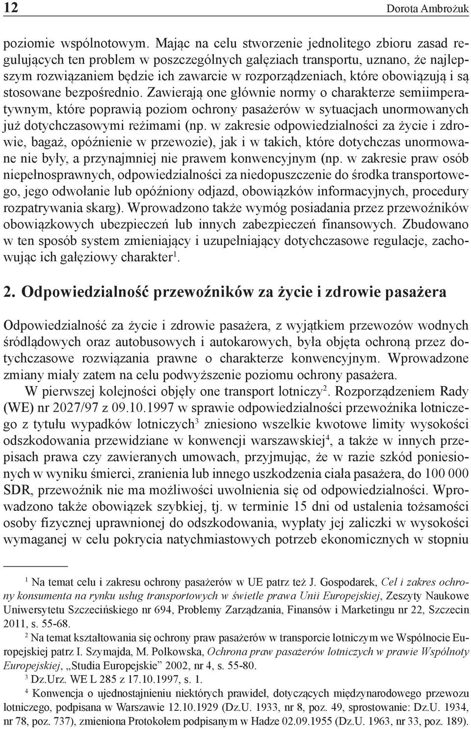 obowiązują i są stosowane bezpośrednio. Zawierają one głównie normy o charakterze semiimperatywnym, które poprawią poziom ochrony pasażerów w sytuacjach unormowanych już dotychczasowymi reżimami (np.
