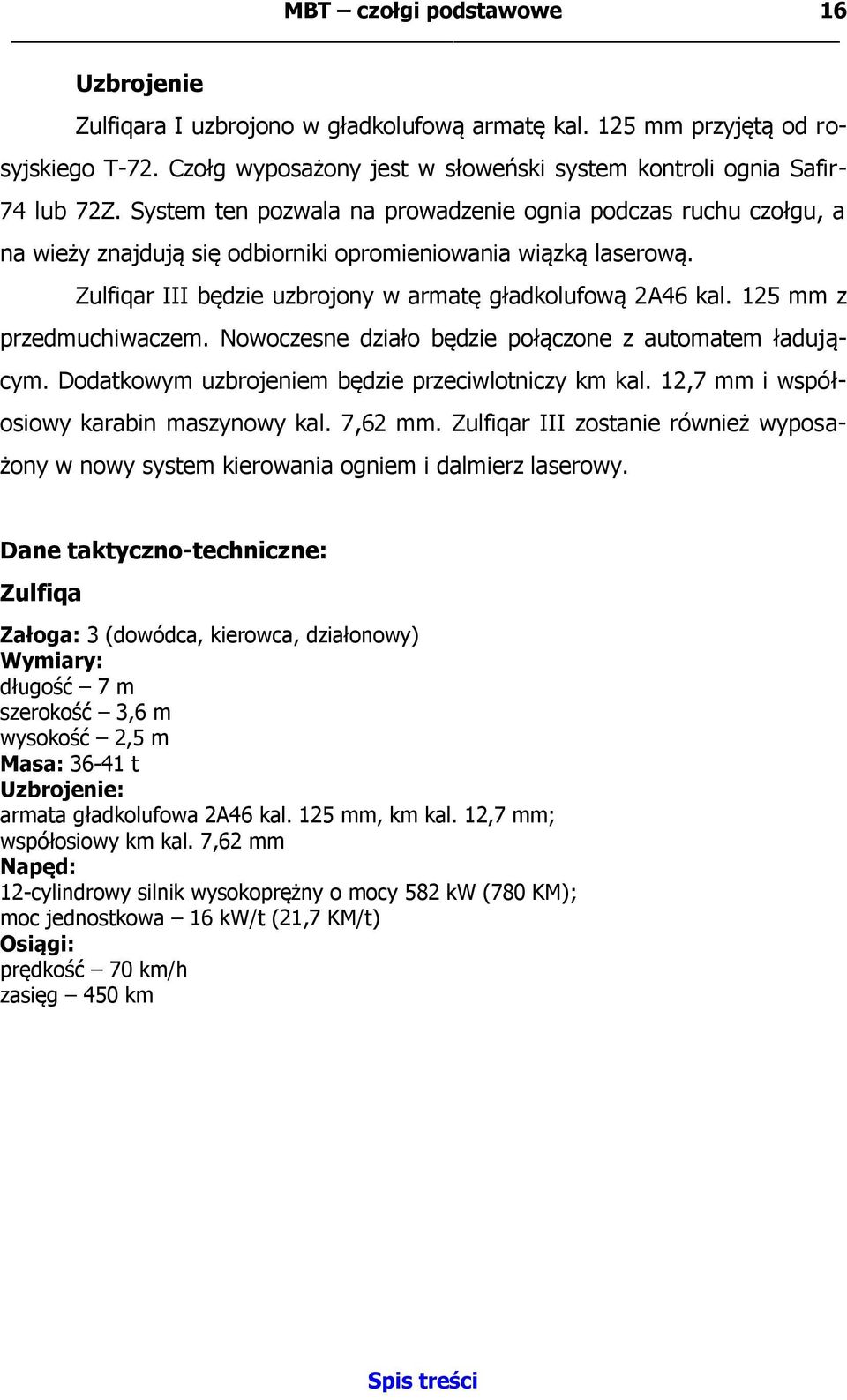 125 mm z przedmuchiwaczem. Nowoczesne działo będzie połączone z automatem ładującym. Dodatkowym uzbrojeniem będzie przeciwlotniczy km kal. 12,7 mm i współosiowy karabin maszynowy kal. 7,62 mm.