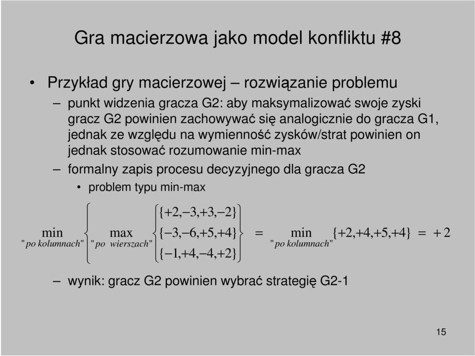 rozumowanie min-max formalny zapis procesu decyzyjnego dla gracza G2 problem typu min-max min " po kolumnach" " po max wierszach" { + 2, 3,