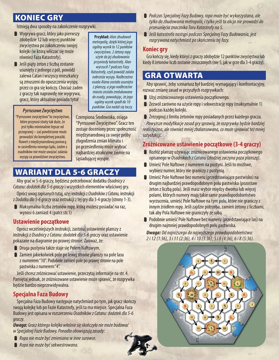 rrjeśli piąty żeton z liczbą zostanie usunięty z jednego z pól, powódź zalewa Catan i wszyscy mieszkańcy są zmuszeni do opuszczenia wyspy, przez co gra się kończy.