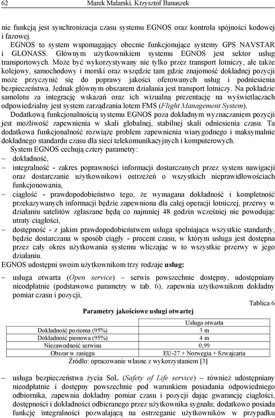 Może być wykorzystywany nie tylko przez transport lotniczy, ale także kolejowy, samochodowy i morski oraz wszędzie tam gdzie znajomość dokładnej pozycji może przyczynić się do poprawy jakości