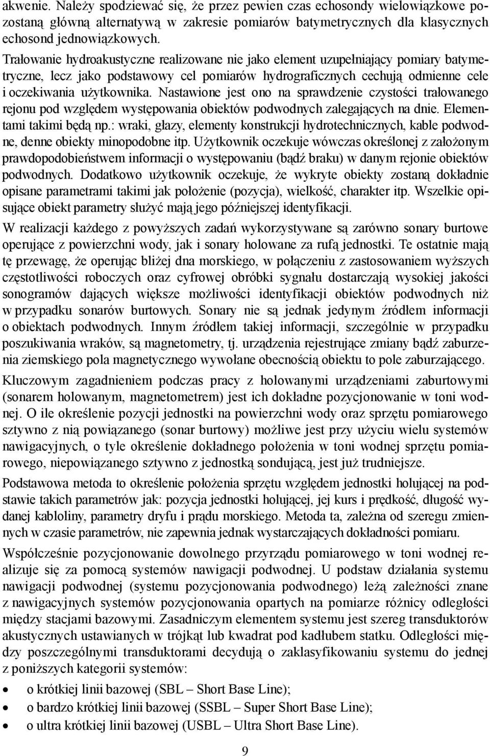 Nastawione jest ono na sprawdzenie czystości trałowanego rejonu pod względem występowania obiektów podwodnych zalegających na dnie. Elementami takimi będą np.