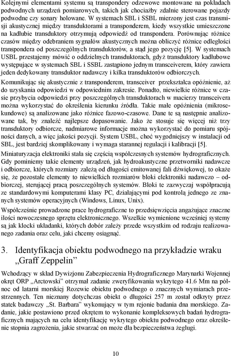 Porównując różnice czasów między odebraniem sygnałów akustycznych można obliczyć różnice odległości transpondera od poszczególnych transduktorów, a stąd jego pozycję [5].